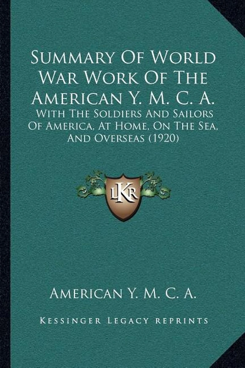 Summary Of World War Work Of The American Y. M. C. A.: With The Soldiers And Sailors Of America, At Home, On The Sea, And Overseas (1920)