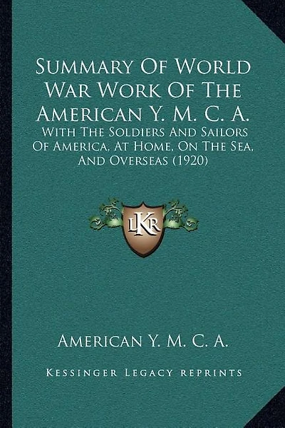 Summary Of World War Work Of The American Y. M. C. A.: With The Soldiers And Sailors Of America, At Home, On The Sea, And Overseas (1920)