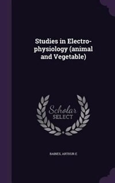 Studies Electro-Physiology (Animal and Vegetable) (Classic Reprint)