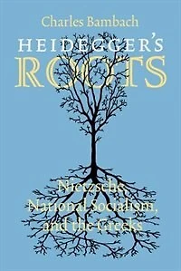 Heidegger's Roots: Nietzsche, National Socialism, and the Greeks
