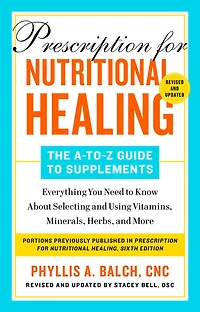 Prescription for Nutritional Healing: The A-to-Z Guide to Supplements, 6th Edition: Everything You Need Know About Selecting and Using Vitamins, Minerals, Herbs,and More