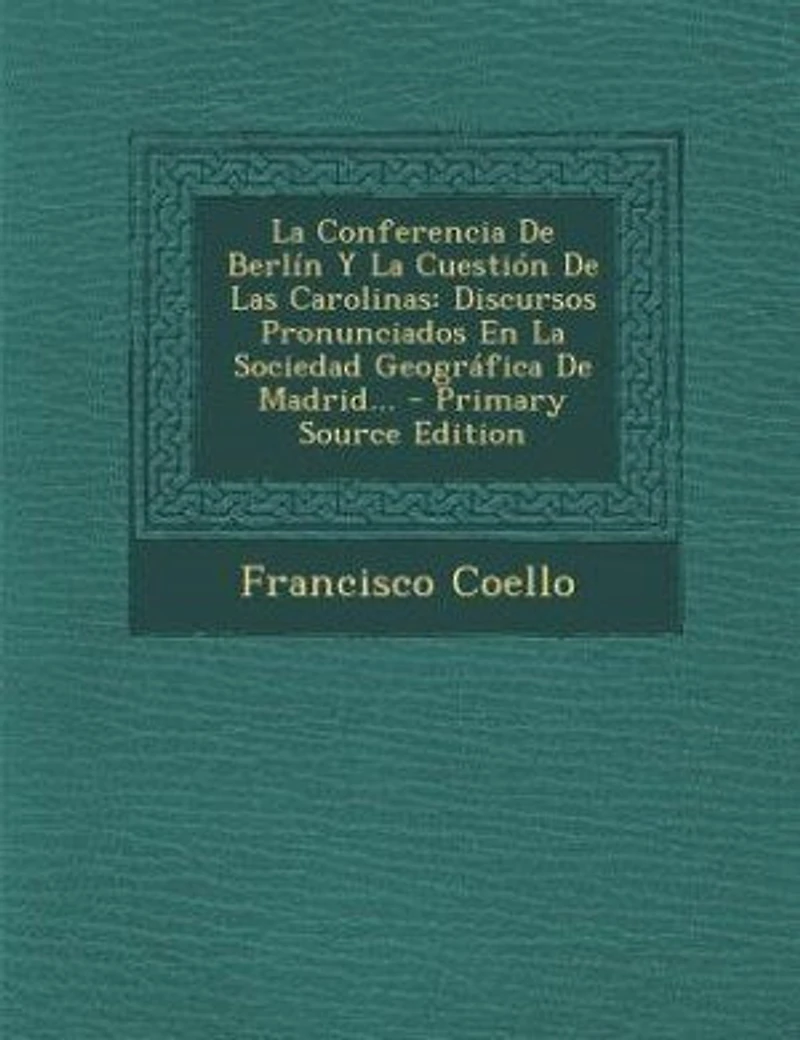 la Conferencia de Berlín y Cuestión las Carolinas: Discursos Pronunciados en Sociedad Geográfica Madrid (Classic Reprint)