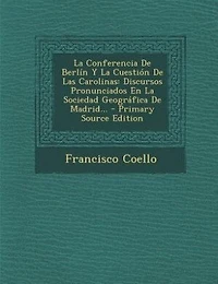 la Conferencia de Berlín y Cuestión las Carolinas: Discursos Pronunciados en Sociedad Geográfica Madrid (Classic Reprint)
