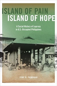 Island of Pain, Hope: A Social History Leprosy U.S.-Occupied Philippines