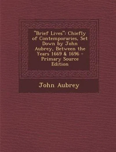 Brief Lives: Chiefly of Contemporaries, Set Down by John Aubrey, Between the Years 1669 & 1696 - Primary Source