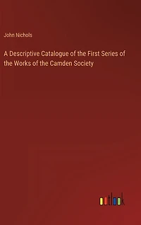 A Descriptive Catalogue of the First Series of the Works of the Camden Society