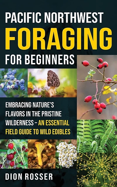 Pacific Northwest Foraging for Beginners: Embracing Nature's Flavors in the Pristine Wilderness - An Essential Field Guide to Wild Edibles