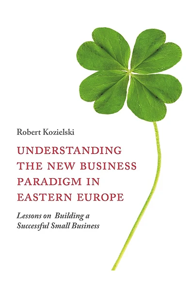 Understanding the New Business Paradigm Eastern Europe: Lessons on Building a Successful Small