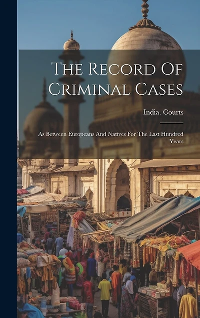 The Record Of Criminal Cases: As Between Europeans And Natives For The Last Hundred Years