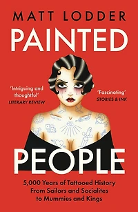 Painted People: 5,000 Years of Tattooed History from Sailors and Socialites to Mummies Kings