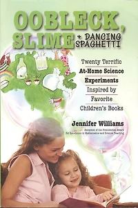 Oobleck, Slime & Dancing Spaghetti: Twenty Terrific at Home Science Experiments Inspired by Favorite Children's Books