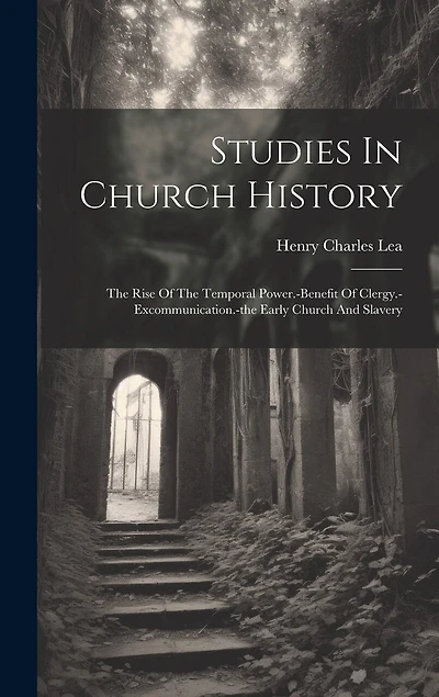 Studies In Church History: The Rise Of The Temporal Power.-benefit Of Clergy.-excommunication.-the Early Church And Slavery