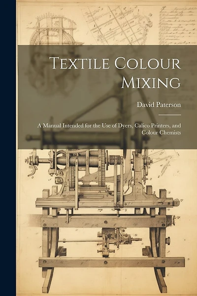 Textile Colour Mixing; a Manual Intended for the use of Dyers, Calico Printers, and Colour Chemists