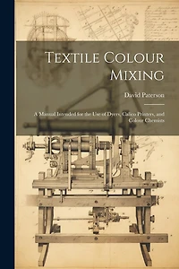 Textile Colour Mixing; a Manual Intended for the use of Dyers, Calico Printers, and Colour Chemists