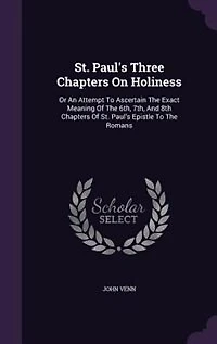 St. Paul's Three Chapters On Holiness: Or An Attempt To Ascertain The Exact Meaning Of 6th, 7th, And 8th Epistle Romans