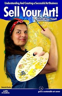 Sell Your Art With All Your Heart: Understanding And Creating a Successful Art Business