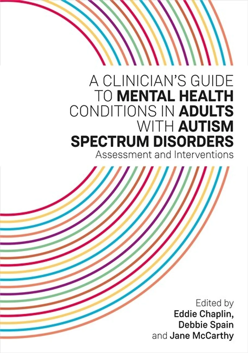A Clinician's Guide to Mental Health Conditions Adults with Autism Spectrum Disorders: Assessment and Interventions