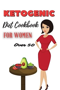 Ketogenic Diet Cookbook For Women Over 50: Lose Weight Fast During Menopause With Light And Delicious Keto Recipes