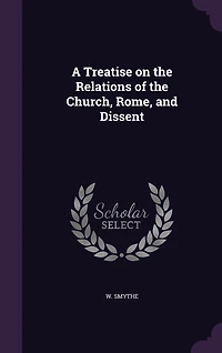 A Treatise on the Relations of Church, Rome and Dissent (Classic Reprint)