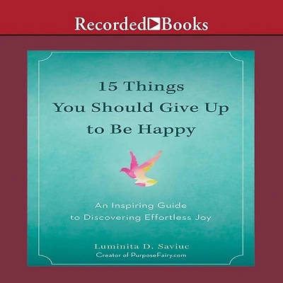 15 Things You Should Give Up to Be Happy: An Inspiring Guide Discovering Effortless Joy