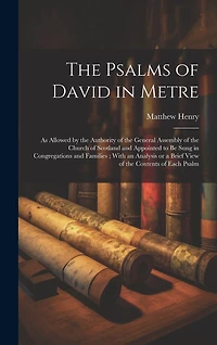The Psalms of David in Metre: as Allowed by the Authority of the General Assembly of the Church of Scotland and Appointed to Be Sung in Congregations and Families; With an Analysis or a Brief View of the Contents of Each Psalm