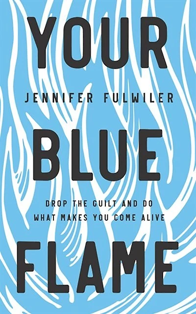 Your Blue Flame: Drop The Guilt And Do What Makes You Come Alive