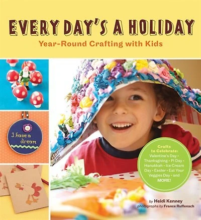 Every Day's a Holiday: Year-Round Crafting With Kids