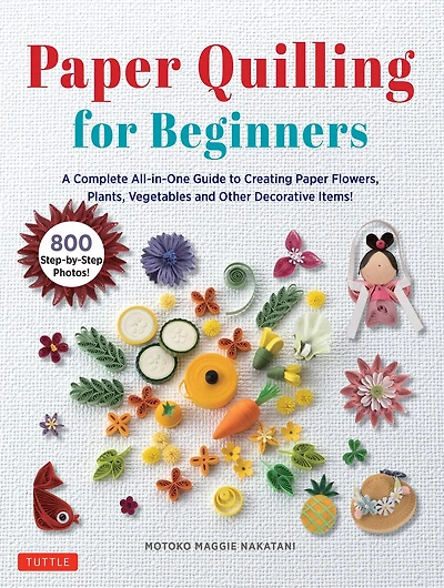 Paper Quilling for Beginners: A Complete All-in-One Guide to Creating Flowers, Plants, Vegetables and other Decorative Items!