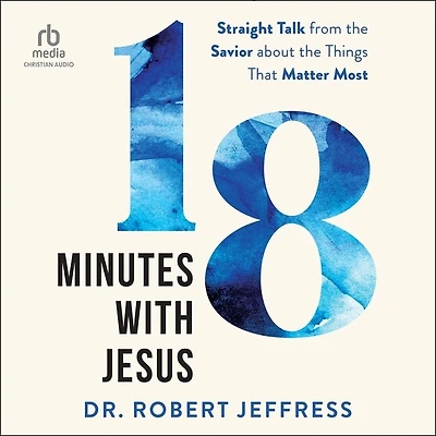 18 Minutes with Jesus: Straight Talk from the Savior about Things That Matter Most