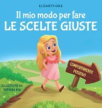 Il mio modo per fare le scelte giuste: Libro illustrato per bambini sul comportamento positivo e la fiducia in sé stessi, che insegna il rispetto e la gestione delle emozioni e dei sentimenti