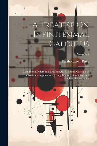 A Treatise On Infinitesimal Calculus: Containing Differential and Integral Calculus, Calculus of Variations, Applications to Algebra and Geometry, and Analytical Mechanics; Volume 2