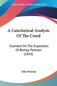 A Catechetical Analysis Of The Creed: Founded On The Exposition Of Bishop Pearson (1826)