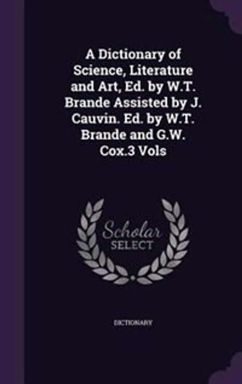 A Dictionary of Science, Literature and Art, Ed. by W.T. Brande Assisted J. Cauvin. G.W. Cox.3 Vols