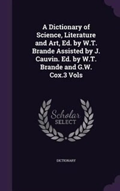 A Dictionary of Science, Literature and Art, Ed. by W.T. Brande Assisted J. Cauvin. G.W. Cox.3 Vols