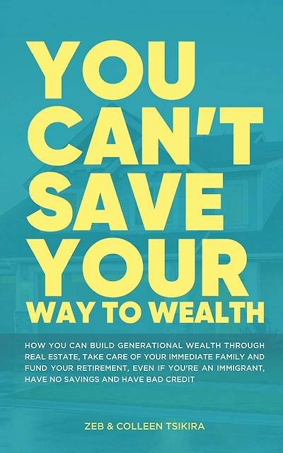 You Can't Save Your Way to Wealth: How YOU can build generational wealth through real estate, take care of your immediate family and fund your retirement ...