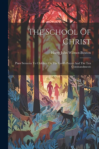 The School Of Christ: Plain Sermons To Children On The Lord's Prayer And The Ten Commandments