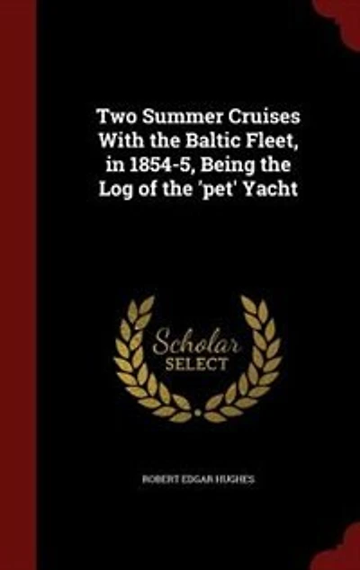 Two Summer Cruises With the Baltic Fleet, in 1854-5, Being the Log of the 'pet' Yacht