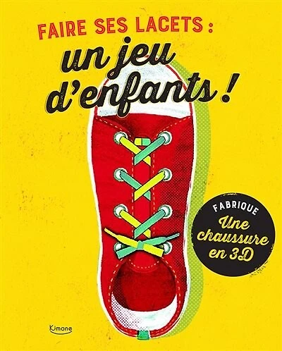 Faire ses lacets : un jeu d'enfants ! : fabrique une chaussure en 3D: un jeu d'enfants !