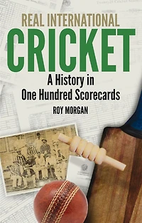 Real International Cricket: A History One Hundred Scorecards