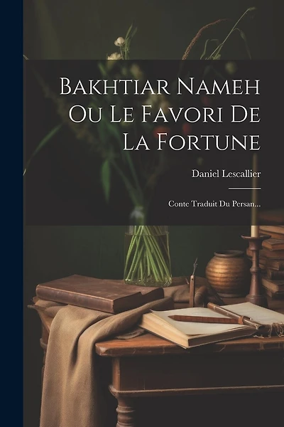 Bakhtiar Nameh Ou Le Favori De La Fortune: Conte Traduit Du Persan...