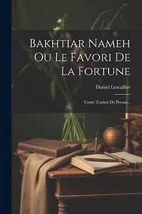 Bakhtiar Nameh Ou Le Favori De La Fortune: Conte Traduit Du Persan...