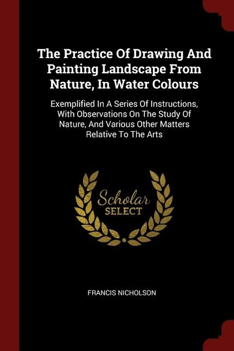 The Practice Of Drawing And Painting Landscape From Nature, Water Colours: Exemplified A Series Instructions, With Observations On Study Various Othe