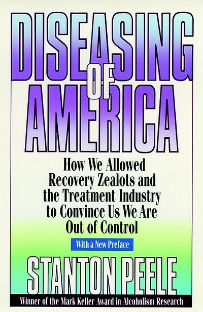 Diseasing of America: How We Allowed Recovery Zealots and the Treatment Industry to Convince Us We Are Out of Control
