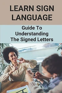 Learn Sign Language: Guide To Understanding The Signed Letters: Children Automatically Learn Sign Language