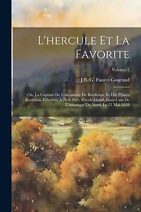 L'hercule Et La Favorite: Ou, La Capture De L'alexandre De Bordeaux, Et Des Pirates Bordelais, Effectuée À New-Port, Rhode-Island, États-Unis De L'amerique Du Nord, Le 21 Mai 1838; Volume 1