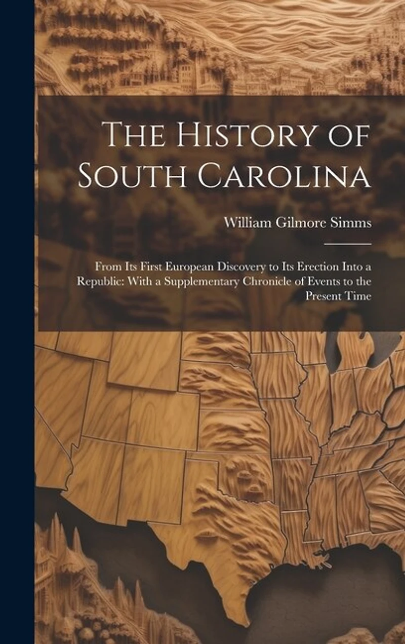 The History of South Carolina: From Its First European Discovery to Its Erection Into a Republic: With a Supplementary Chronicle of Events to the Present Time