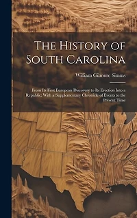 The History of South Carolina: From Its First European Discovery to Its Erection Into a Republic: With a Supplementary Chronicle of Events to the Present Time