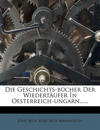 Die Geschichts-bücher Der Wiedertäufer Oesterreich-ungarn...... - Primary Source Edition