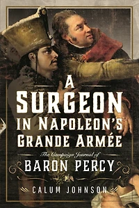 A Surgeon Napoleon's Grande Armee: The Campaign Journal of Baron Percy
