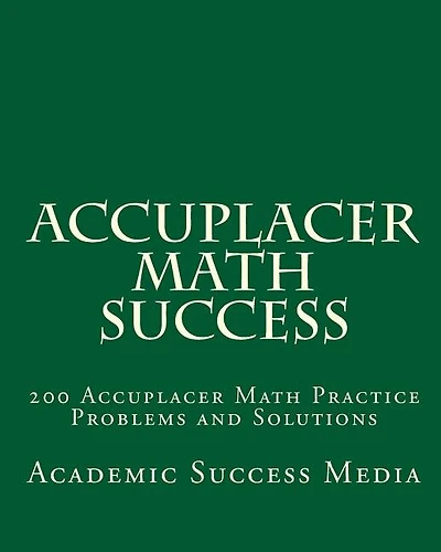 Accuplacer Math Success: 200 Accuplacer Math Practice Problems and Solutions